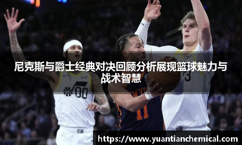 尼克斯与爵士经典对决回顾分析展现篮球魅力与战术智慧