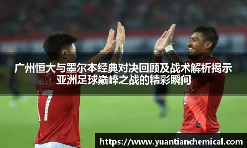 广州恒大与墨尔本经典对决回顾及战术解析揭示亚洲足球巅峰之战的精彩瞬间
